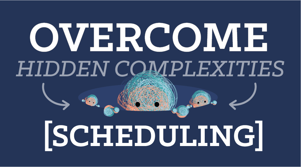 Overcoming the Hidden Complexities of Scheduling